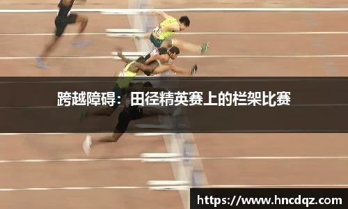 跨越障碍：田径精英赛上的栏架比赛
