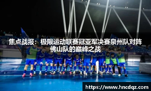 焦点战报：极限运动联赛冠亚军决赛泉州队对阵佛山队的巅峰之战