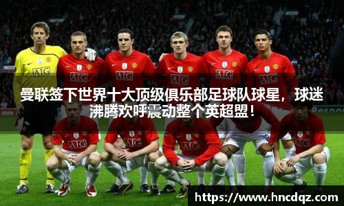 曼联签下世界十大顶级俱乐部足球队球星，球迷沸腾欢呼震动整个英超盟！