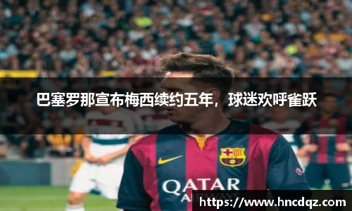 巴塞罗那宣布梅西续约五年，球迷欢呼雀跃