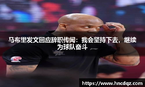 马布里发文回应辞职传闻：我会坚持下去，继续为球队奋斗